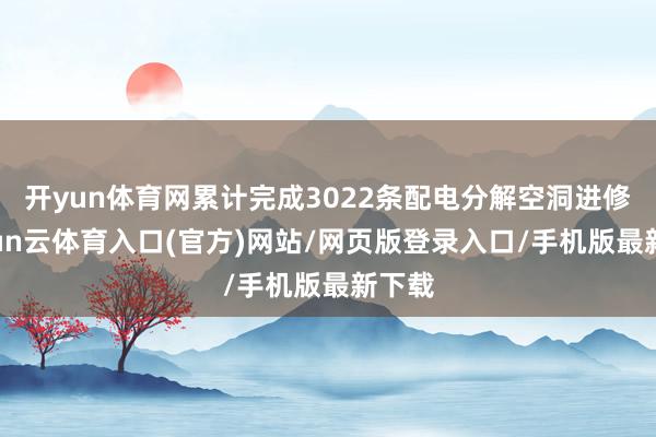 开yun体育网累计完成3022条配电分解空洞进修-开yun云体育入口(官方)网站/网页版登录入口/手机版最新下载