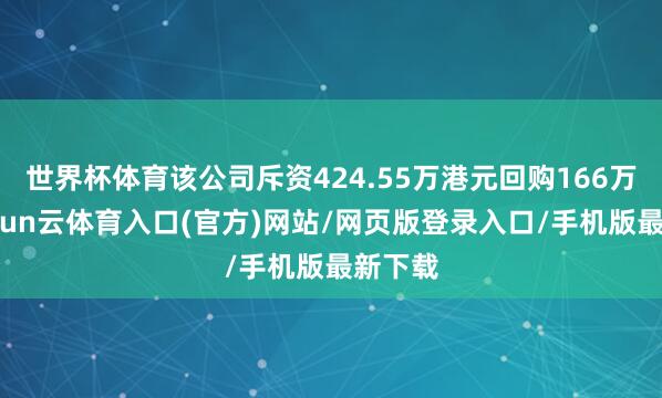 世界杯体育该公司斥资424.55万港元回购166万股-开yun云体育入口(官方)网站/网页版登录入口/手机版最新下载