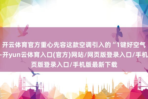 开云体育官方重心先容这款空调引入的“1键好空气”死心系统-开yun云体育入口(官方)网站/网页版登录入口/手机版最新下载