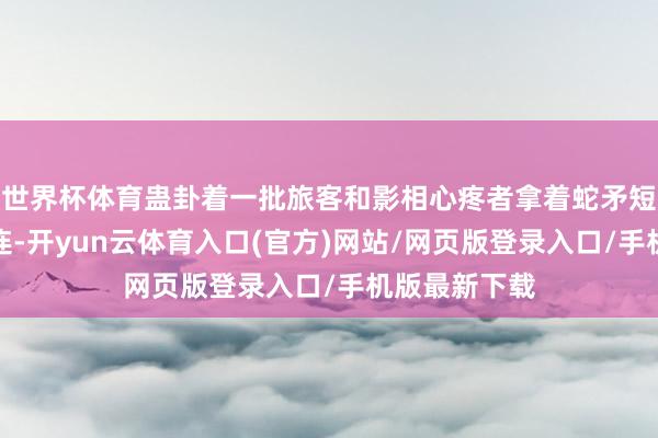 世界杯体育蛊卦着一批旅客和影相心疼者拿着蛇矛短炮在花海流连-开yun云体育入口(官方)网站/网页版登录入口/手机版最新下载