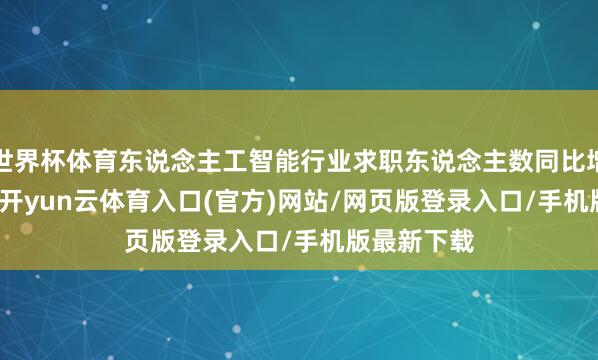世界杯体育东说念主工智能行业求职东说念主数同比增速33.4%-开yun云体育入口(官方)网站/网页版登录入口/手机版最新下载