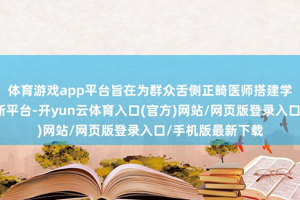 体育游戏app平台旨在为群众舌侧正畸医师搭建学术同样与技艺翻新平台-开yun云体育入口(官方)网站/网页版登录入口/手机版最新下载