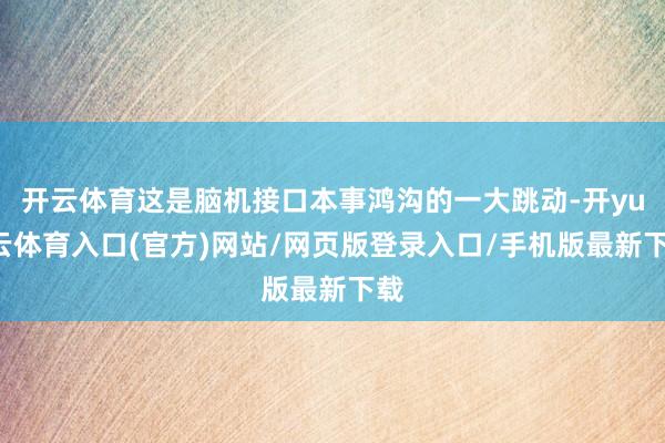 开云体育这是脑机接口本事鸿沟的一大跳动-开yun云体育入口(官方)网站/网页版登录入口/手机版最新下载