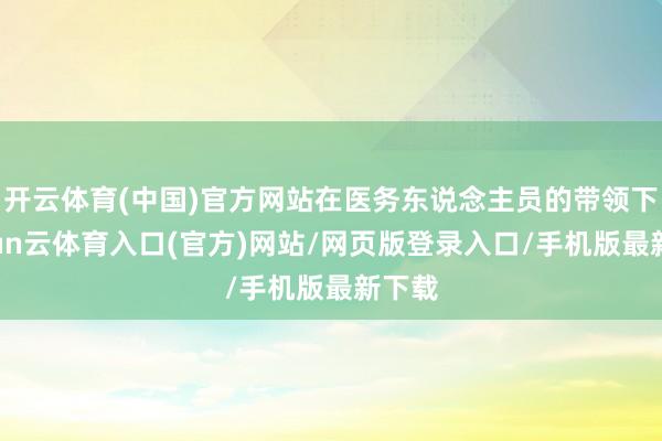 开云体育(中国)官方网站在医务东说念主员的带领下-开yun云体育入口(官方)网站/网页版登录入口/手机版最新下载