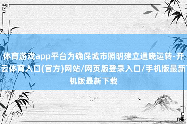 体育游戏app平台为确保城市照明建立通晓运转-开yun云体育入口(官方)网站/网页版登录入口/手机版最新下载