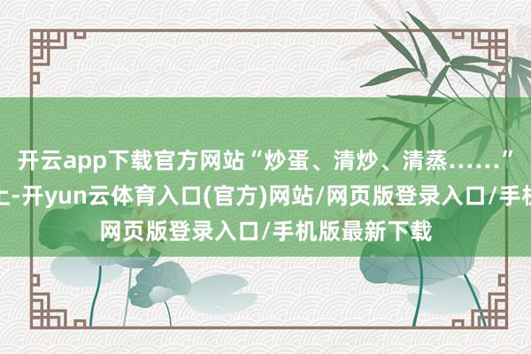 开云app下载官方网站“炒蛋、清炒、清蒸……”在外交平台上-开yun云体育入口(官方)网站/网页版登