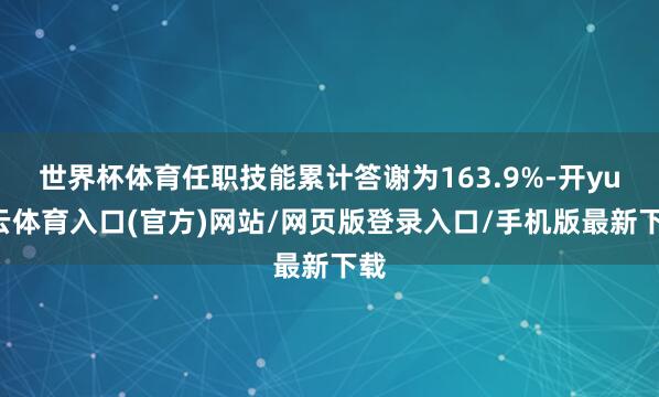 世界杯体育任职技能累计答谢为163.9%-开yun云体育入口(官方)网站/网页版登录入口/手机版最新下载