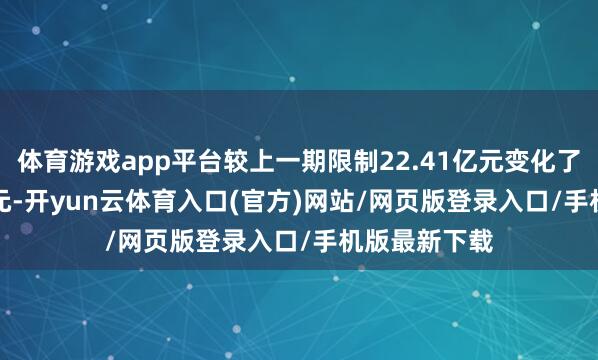 体育游戏app平台较上一期限制22.41亿元变化了2358.49万元-开yun云体育入口(官方)网站