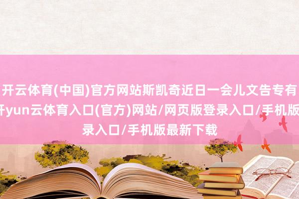 开云体育(中国)官方网站斯凯奇近日一会儿文告专有化决定-开yun云体育入口(官方)网站/网页版登录入