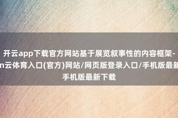 开云app下载官方网站基于展览叙事性的内容框架-开yun云体育入口(官方)网站/网页版登录入口/手机版最新下载