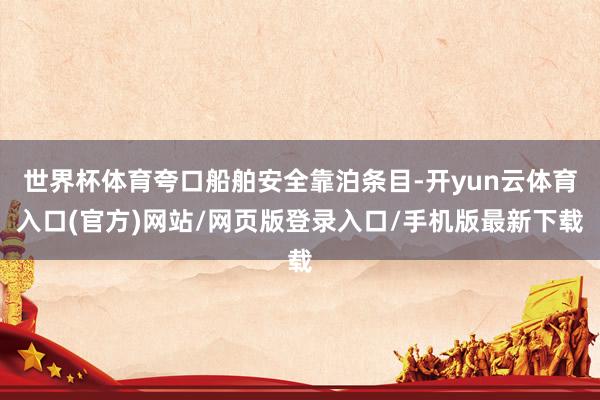 世界杯体育夸口船舶安全靠泊条目-开yun云体育入口(官方)网站/网页版登录入口/手机版最新下载
