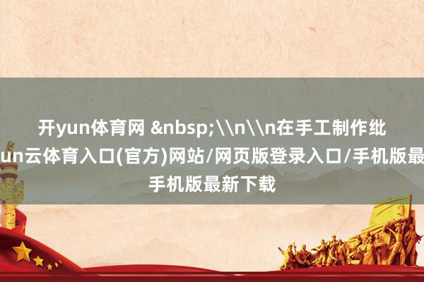 开yun体育网 \n\n在手工制作纰谬-开yun云体育入口(官方)网站/网页版登录入口/手机版最新下