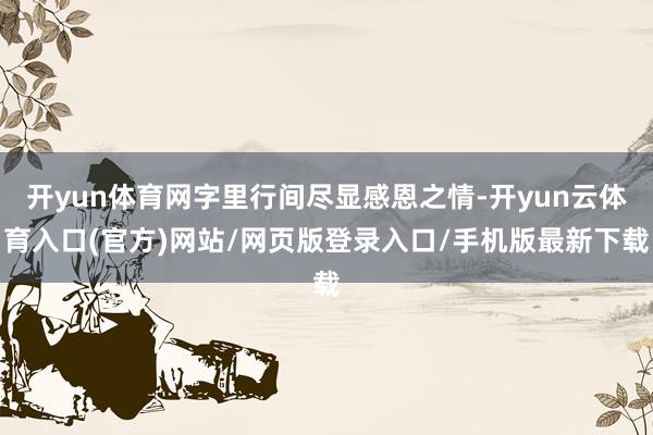 开yun体育网字里行间尽显感恩之情-开yun云体育入口(官方)网站/网页版登录入口/手机版最新下载