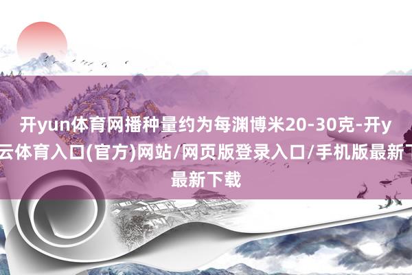 开yun体育网播种量约为每渊博米20-30克-开yun云体育入口(官方)网站/网页版登录入口/手机版