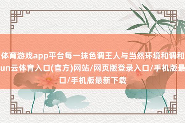 体育游戏app平台每一抹色调王人与当然环境和调和洽-开yun云体育入口(官方)网站/网页版登录入口/