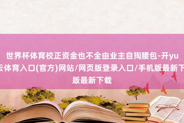 世界杯体育校正资金也不全由业主自掏腰包-开yun云体育入口(官方)网站/网页版登录入口/手机版最新下