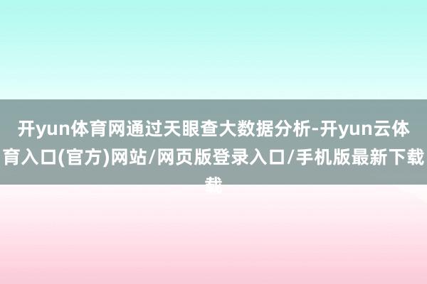 开yun体育网通过天眼查大数据分析-开yun云体育入口(官方)网站/网页版登录入口/手机版最新下载