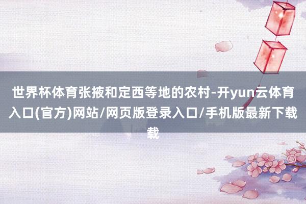 世界杯体育张掖和定西等地的农村-开yun云体育入口(官方)网站/网页版登录入口/手机版最新下载