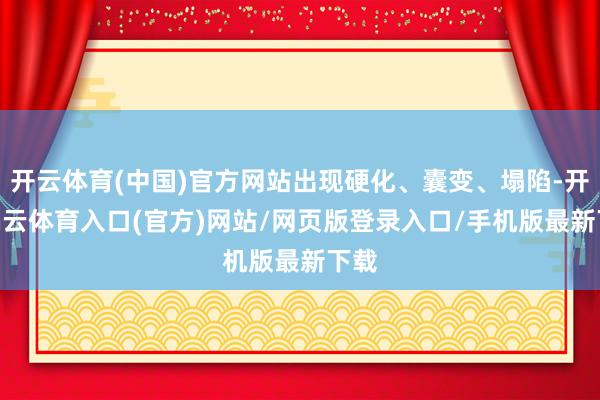 开云体育(中国)官方网站出现硬化、囊变、塌陷-开yun云体育入口(官方)网站/网页版登录入口/手机版最新下载