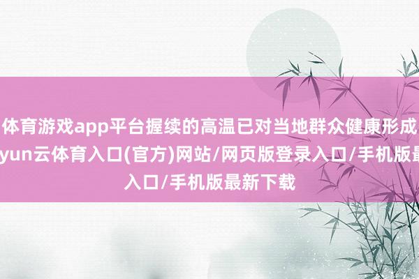 体育游戏app平台握续的高温已对当地群众健康形成恐吓-开yun云体育入口(官方)网站/网页版登录入口/手机版最新下载