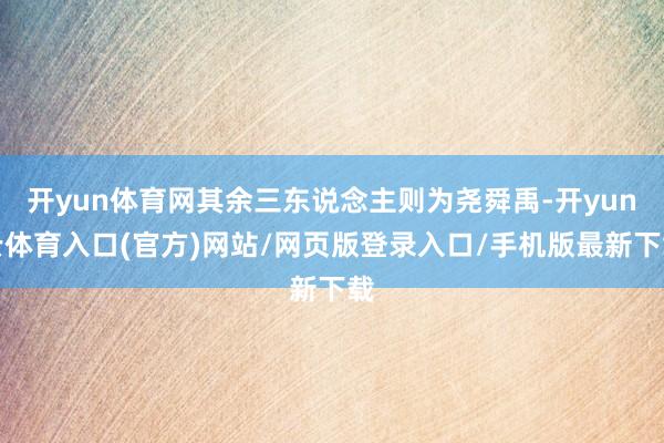 开yun体育网其余三东说念主则为尧舜禹-开yun云体育入口(官方)网站/网页版登录入口/手机版最新下载