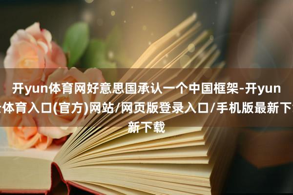 开yun体育网好意思国承认一个中国框架-开yun云体育入口(官方)网站/网页版登录入口/手机版最新下载