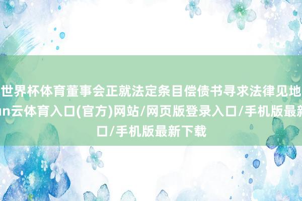世界杯体育董事会正就法定条目偿债书寻求法律见地-开yun云体育入口(官方)网站/网页版登录入口/手机