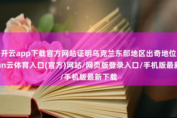 开云app下载官方网站证明乌克兰东部地区出奇地位-开yun云体育入口(官方)网站/网页版登录入口/手