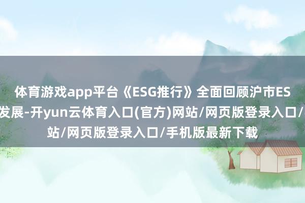 体育游戏app平台《ESG推行》全面回顾沪市ESG二十年的推行发展-开yun云体育入口(官方)网站/