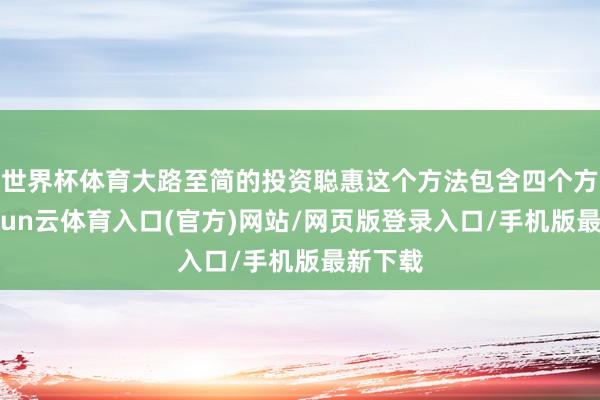 世界杯体育大路至简的投资聪惠这个方法包含四个方法-开yun云体育入口(官方)网站/网页版登录入口/手机版最新下载
