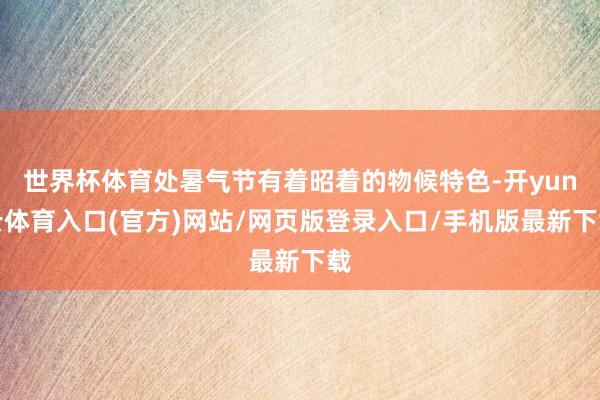 世界杯体育处暑气节有着昭着的物候特色-开yun云体育入口(官方)网站/网页版登录入口/手机版最新下载