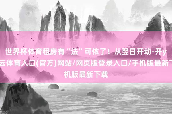 世界杯体育租房有“法”可依了！从翌日开动-开yun云体育入口(官方)网站/网页版登录入口/手机版最新下载