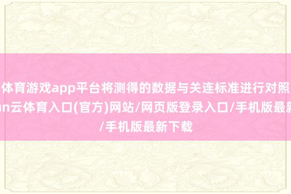 体育游戏app平台将测得的数据与关连标准进行对照-开yun云体育入口(官方)网站/网页版登录入口/手