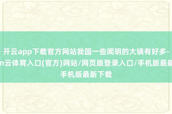 开云app下载官方网站我国一些闻明的大镇有好多-开yun云体育入口(官方)网站/网页版登录入口/手机