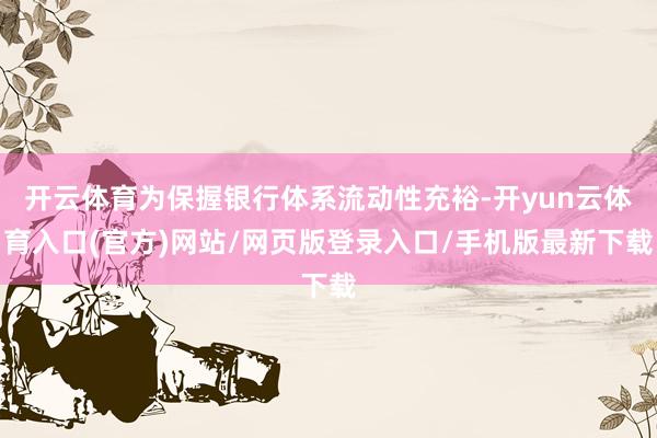 开云体育为保握银行体系流动性充裕-开yun云体育入口(官方)网站/网页版登录入口/手机版最新下载