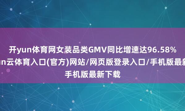 开yun体育网女装品类GMV同比增速达96.58%-开yun云体育入口(官方)网站/网页版登录入口/手机版最新下载