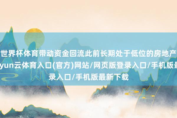 世界杯体育带动资金回流此前长期处于低位的房地产板块-开yun云体育入口(官方)网站/网页版登录入口/