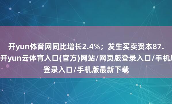 开yun体育网同比增长2.4%；发生买卖资本87.34万亿元-开yun云体育入口(官方)网站/网页版