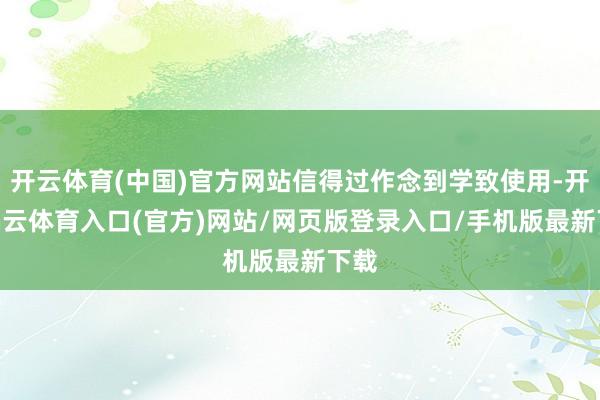 开云体育(中国)官方网站信得过作念到学致使用-开yun云体育入口(官方)网站/网页版登录入口/手机版