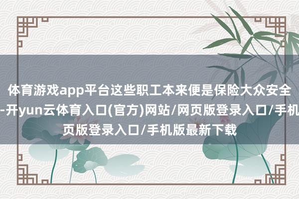 体育游戏app平台这些职工本来便是保险大众安全的要紧变装-开yun云体育入口(官方)网站/网页版登录