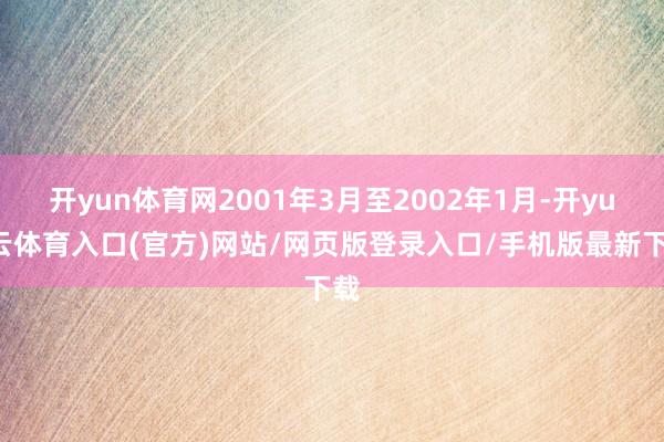 开yun体育网2001年3月至2002年1月-开yun云体育入口(官方)网站/网页版登录入口/手机版