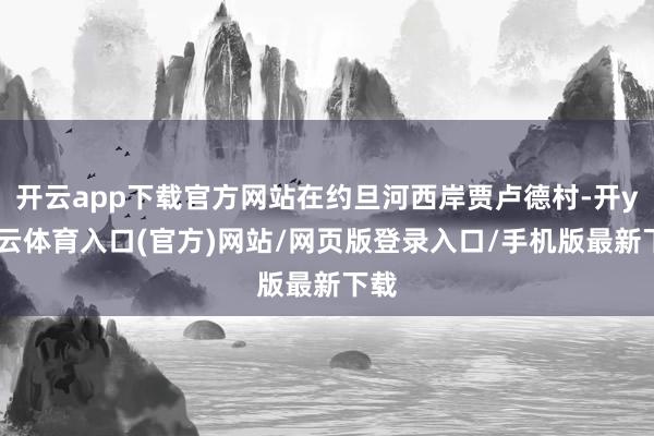 开云app下载官方网站在约旦河西岸贾卢德村-开yun云体育入口(官方)网站/网页版登录入口/手机版最新下载