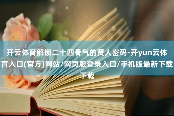 开云体育解锁二十四骨气的贤人密码-开yun云体育入口(官方)网站/网页版登录入口/手机版最新下载