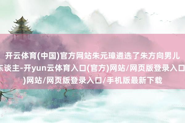 开云体育(中国)官方网站朱元璋遴选了朱方向男儿朱允炆看成剿袭东谈主-开yun云体育入口(官方)网站/