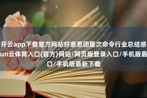 开云app下载官方网站好意思团屡次命令行业总结感性-开yun云体育入口(官方)网站/网页版登录入口/
