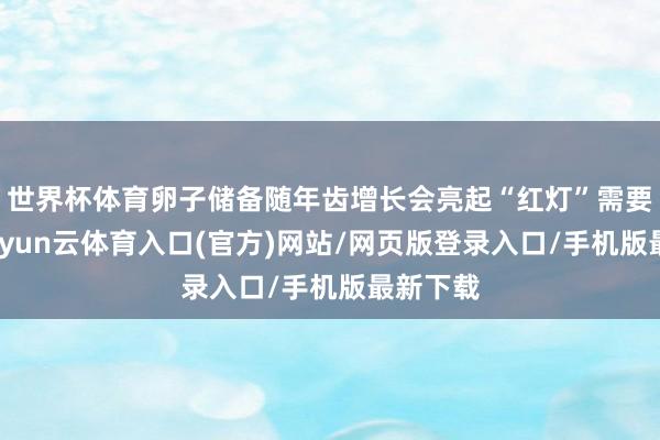 世界杯体育卵子储备随年齿增长会亮起“红灯”需要警惕-开yun云体育入口(官方)网站/网页版登录入口/手机版最新下载